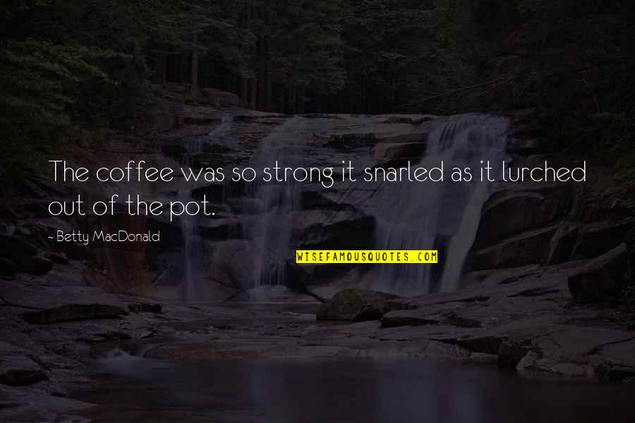Lurched Quotes By Betty MacDonald: The coffee was so strong it snarled as