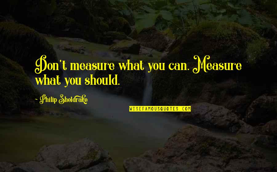 Lurched Quotes By Philip Sheldrake: Don't measure what you can. Measure what you