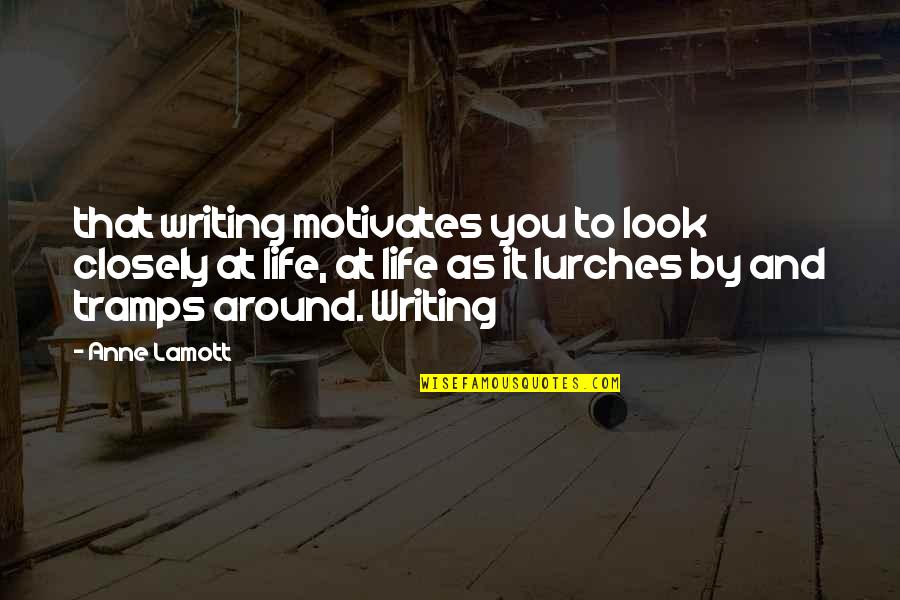 Lurches Quotes By Anne Lamott: that writing motivates you to look closely at