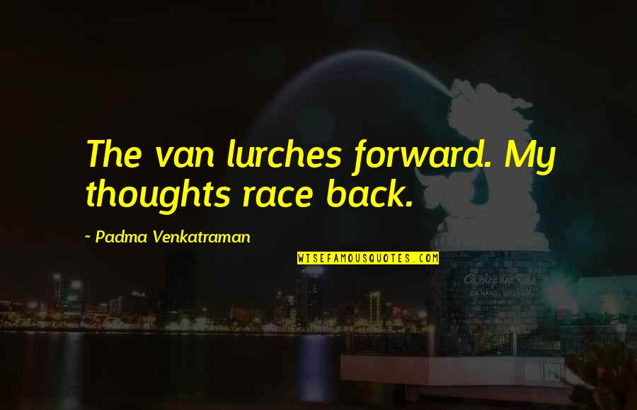 Lurches Quotes By Padma Venkatraman: The van lurches forward. My thoughts race back.