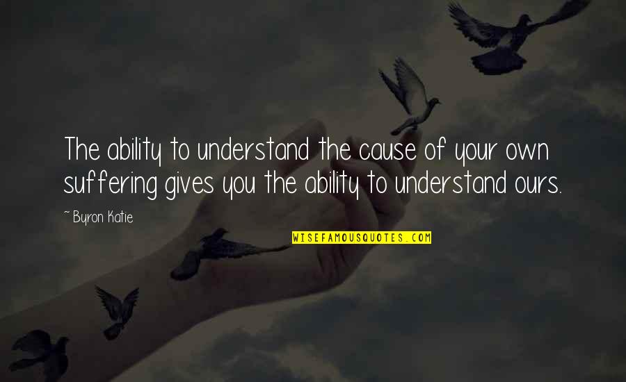 Lure Camarillo Quotes By Byron Katie: The ability to understand the cause of your Lure Camarillo Quotes By Byron Katie: The ability to understand the cause of your