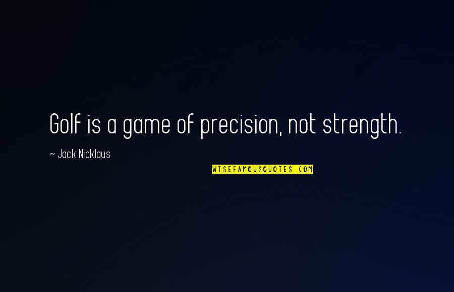 Lure Camarillo Quotes By Jack Nicklaus: Golf is a game of precision, not strength. Lure Camarillo Quotes By Jack Nicklaus: Golf is a game of precision, not strength.