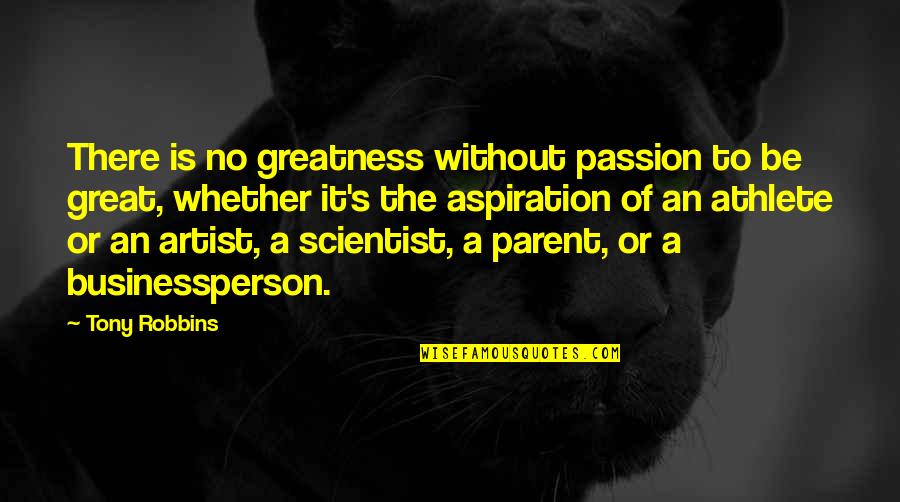 Lure Camarillo Quotes By Tony Robbins: There is no greatness without passion to be Lure Camarillo Quotes By Tony Robbins: There is no greatness without passion to be