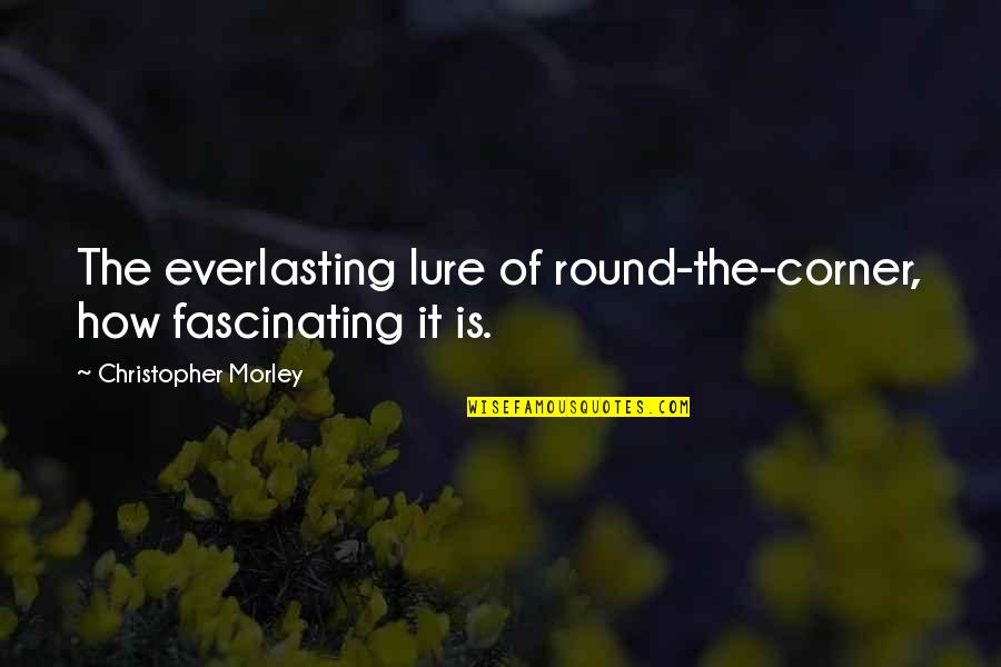 Lure Quotes By Christopher Morley: The everlasting lure of round-the-corner, how fascinating it Lure Quotes By Christopher Morley: The everlasting lure of round-the-corner, how fascinating it