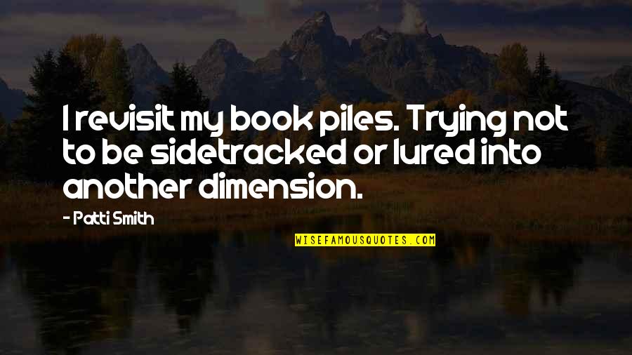 Lured Quotes By Patti Smith: I revisit my book piles. Trying not to Lured Quotes By Patti Smith: I revisit my book piles. Trying not to