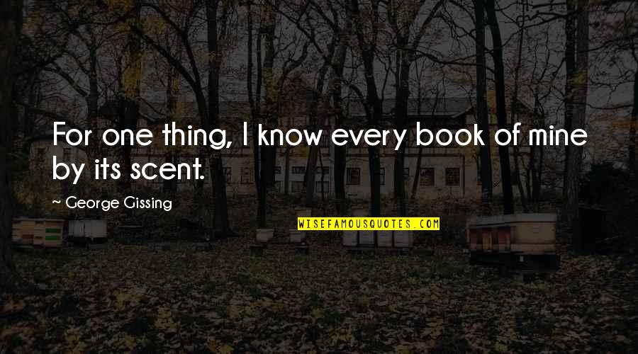 Luretta Undercuffler Quotes By George Gissing: For one thing, I know every book of Luretta Undercuffler Quotes By George Gissing: For one thing, I know every book of
