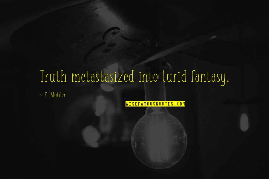 Lurid Quotes By F. Mulder: Truth metastasized into lurid fantasy. Lurid Quotes By F. Mulder: Truth metastasized into lurid fantasy.