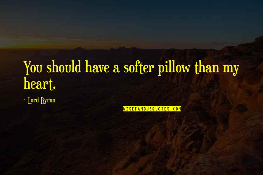 Luridly Quotes By Lord Byron: You should have a softer pillow than my Luridly Quotes By Lord Byron: You should have a softer pillow than my