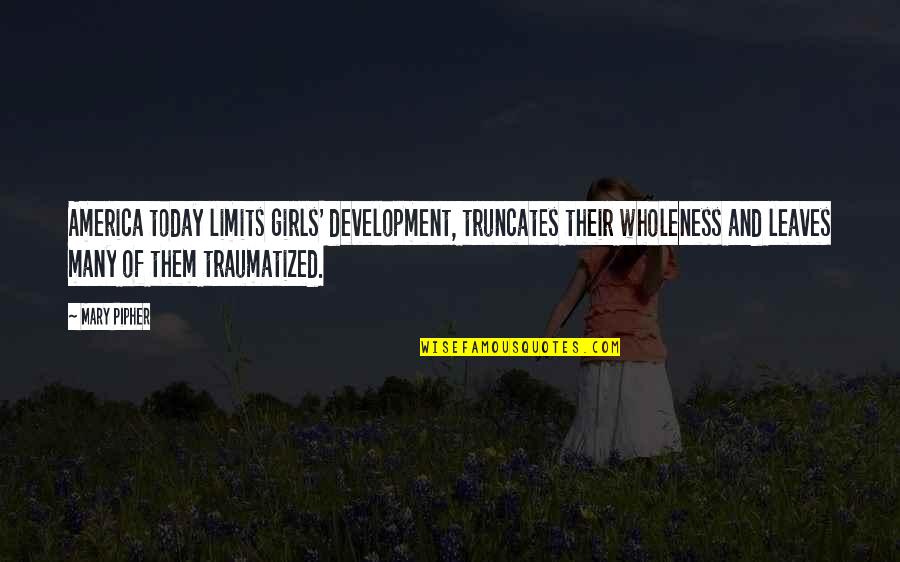 Luridly Quotes By Mary Pipher: America today limits girls' development, truncates their wholeness