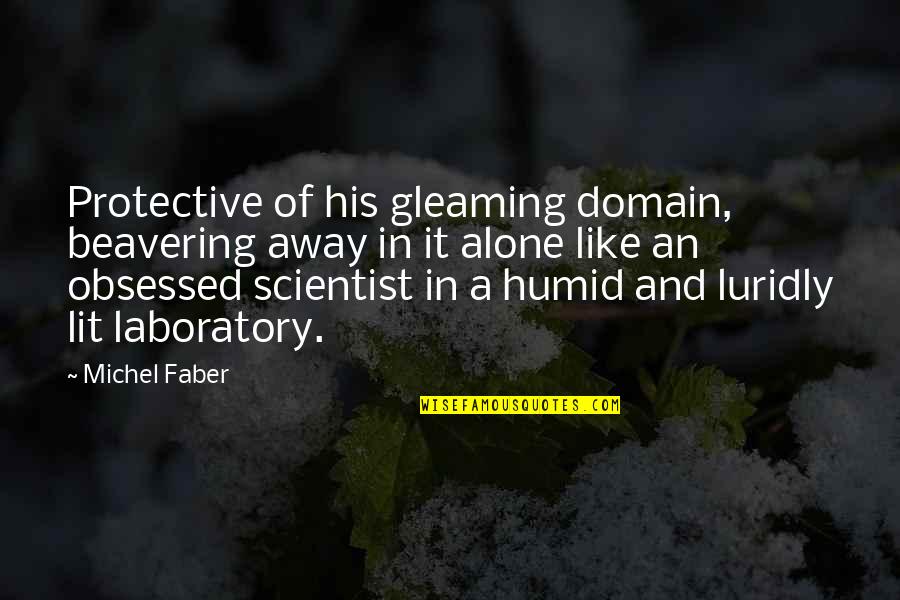 Luridly Quotes By Michel Faber: Protective of his gleaming domain, beavering away in Luridly Quotes By Michel Faber: Protective of his gleaming domain, beavering away in