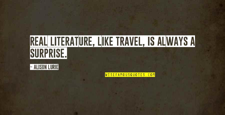 Lurie's Quotes By Alison Lurie: Real literature, like travel, is always a surprise.