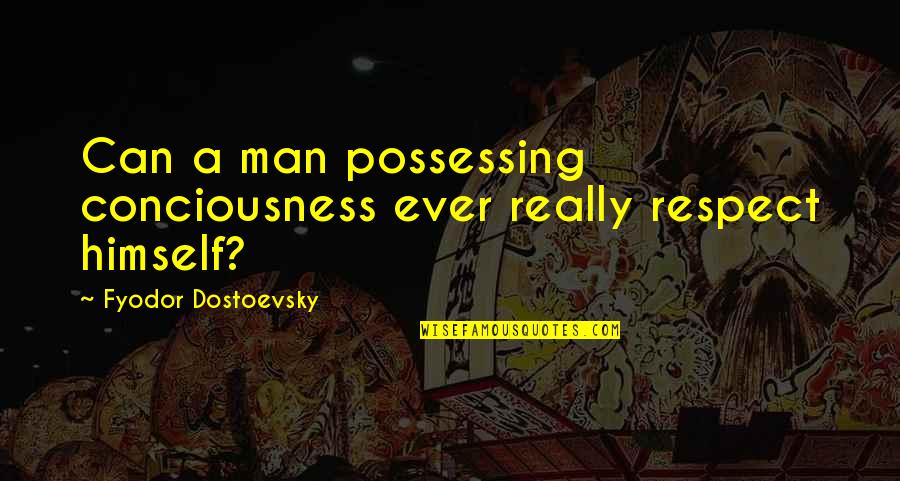 Luring Love Quotes By Fyodor Dostoevsky: Can a man possessing conciousness ever really respect