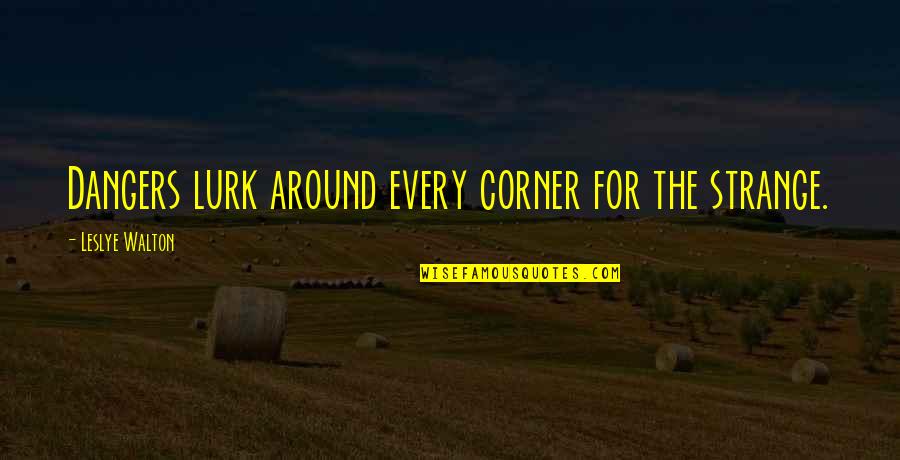 Lurk Quotes By Leslye Walton: Dangers lurk around every corner for the strange. Lurk Quotes By Leslye Walton: Dangers lurk around every corner for the strange.