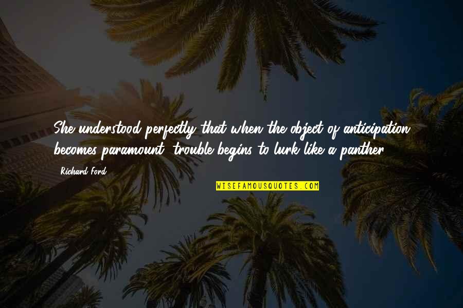 Lurk Quotes By Richard Ford: She understood perfectly that when the object of Lurk Quotes By Richard Ford: She understood perfectly that when the object of
