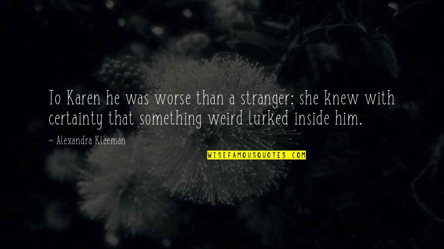 Lurked Quotes By Alexandra Kleeman: To Karen he was worse than a stranger: Lurked Quotes By Alexandra Kleeman: To Karen he was worse than a stranger: