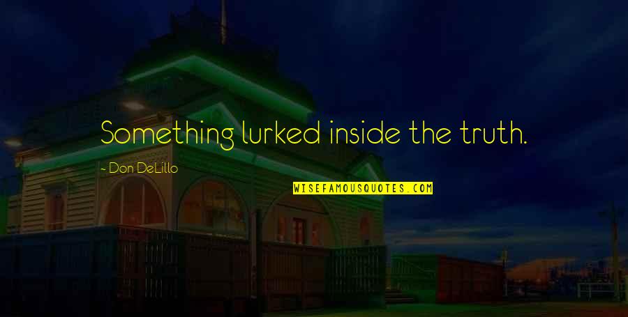 Lurked Quotes By Don DeLillo: Something lurked inside the truth. Lurked Quotes By Don DeLillo: Something lurked inside the truth.