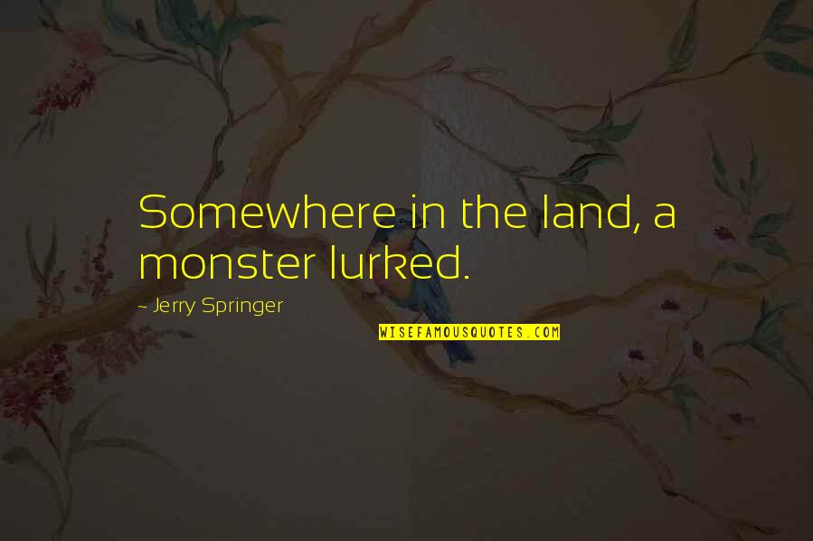 Lurked Quotes By Jerry Springer: Somewhere in the land, a monster lurked. Lurked Quotes By Jerry Springer: Somewhere in the land, a monster lurked.