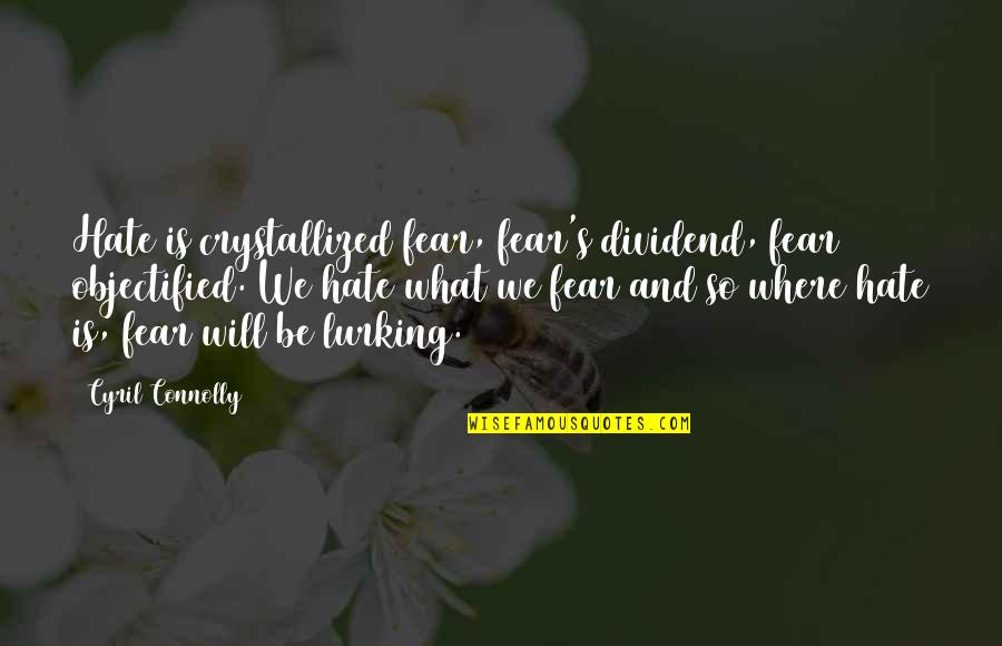Lurking Quotes By Cyril Connolly: Hate is crystallized fear, fear's dividend, fear objectified.
