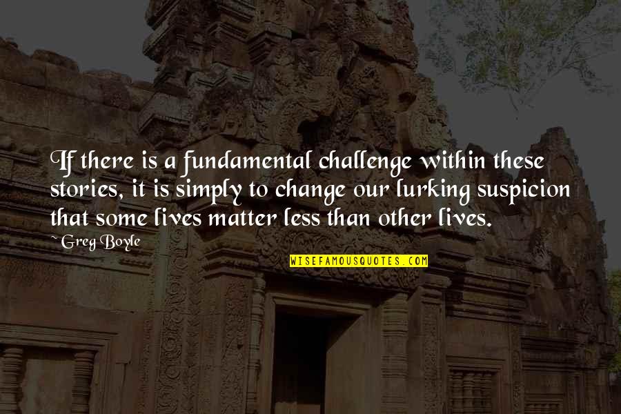 Lurking Quotes By Greg Boyle: If there is a fundamental challenge within these