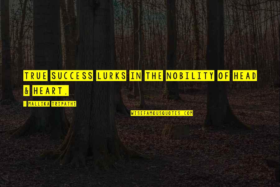 Lurks Quotes By Mallika Tripathi: True success lurks in the nobility of head Lurks Quotes By Mallika Tripathi: True success lurks in the nobility of head