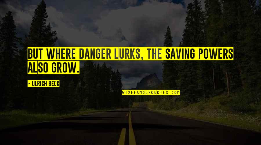Lurks Quotes By Ulrich Beck: But where danger lurks, the saving powers also Lurks Quotes By Ulrich Beck: But where danger lurks, the saving powers also