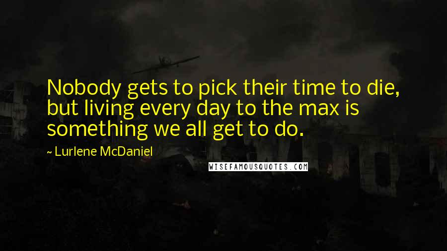 Lurlene McDaniel quotes: Nobody gets to pick their time to die, but living every day to the max is something we all get to do.