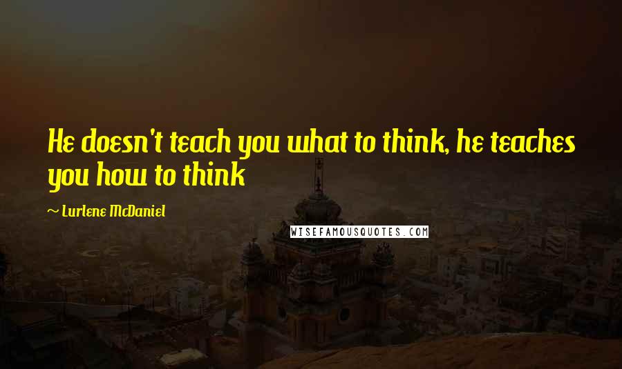 Lurlene McDaniel quotes: He doesn't teach you what to think, he teaches you how to think