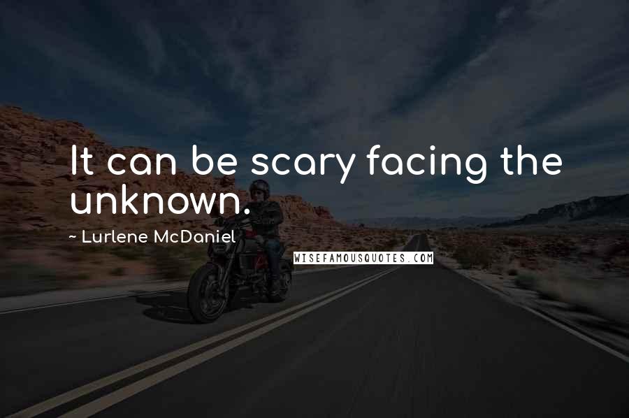 Lurlene McDaniel quotes: It can be scary facing the unknown.