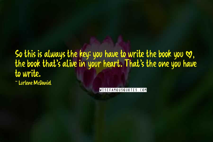 Lurlene McDaniel quotes: So this is always the key: you have to write the book you love, the book that's alive in your heart. That's the one you have to write.