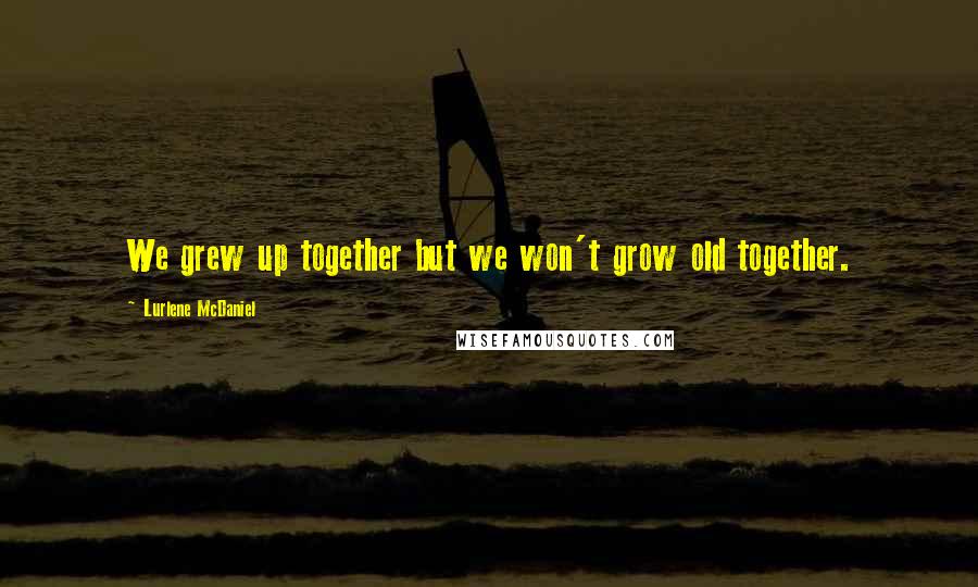 Lurlene McDaniel quotes: We grew up together but we won't grow old together.