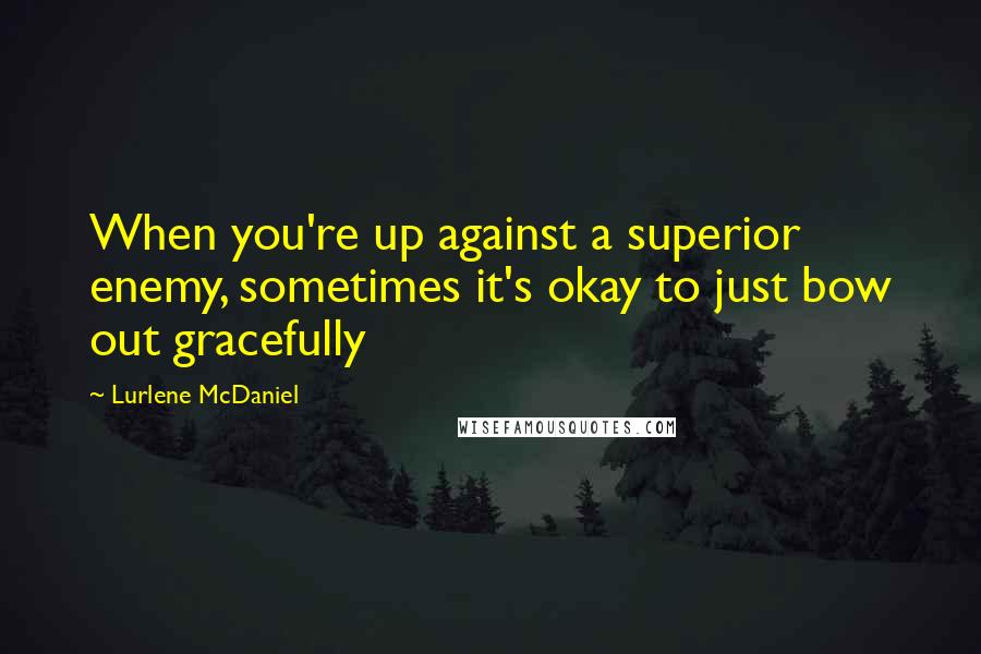 Lurlene McDaniel quotes: When you're up against a superior enemy, sometimes it's okay to just bow out gracefully