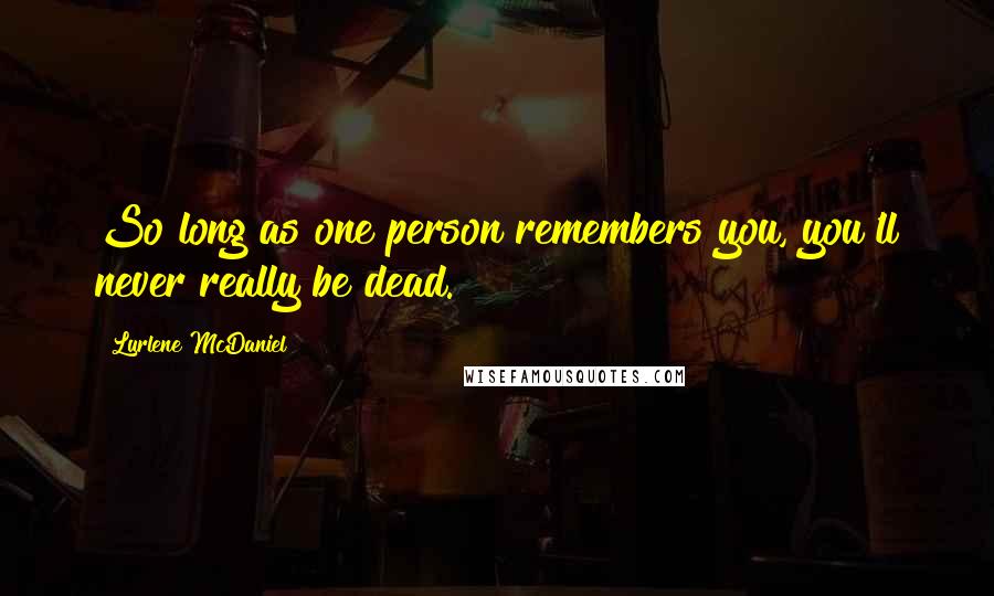 Lurlene McDaniel quotes: So long as one person remembers you, you'll never really be dead.