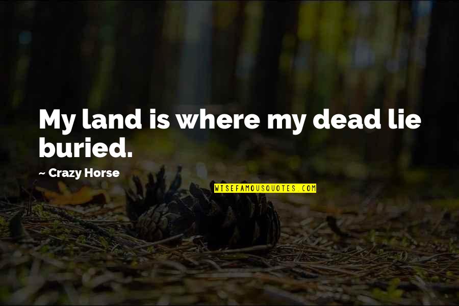 Lurveys Quotes By Crazy Horse: My land is where my dead lie buried. Lurveys Quotes By Crazy Horse: My land is where my dead lie buried.