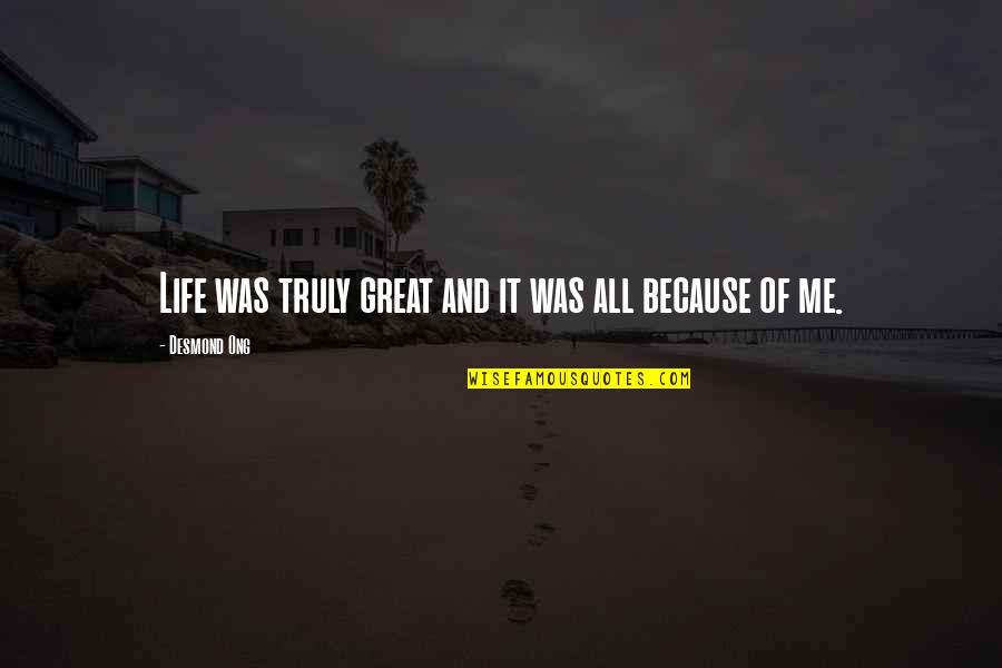 Lurveys Quotes By Desmond Ong: Life was truly great and it was all Lurveys Quotes By Desmond Ong: Life was truly great and it was all