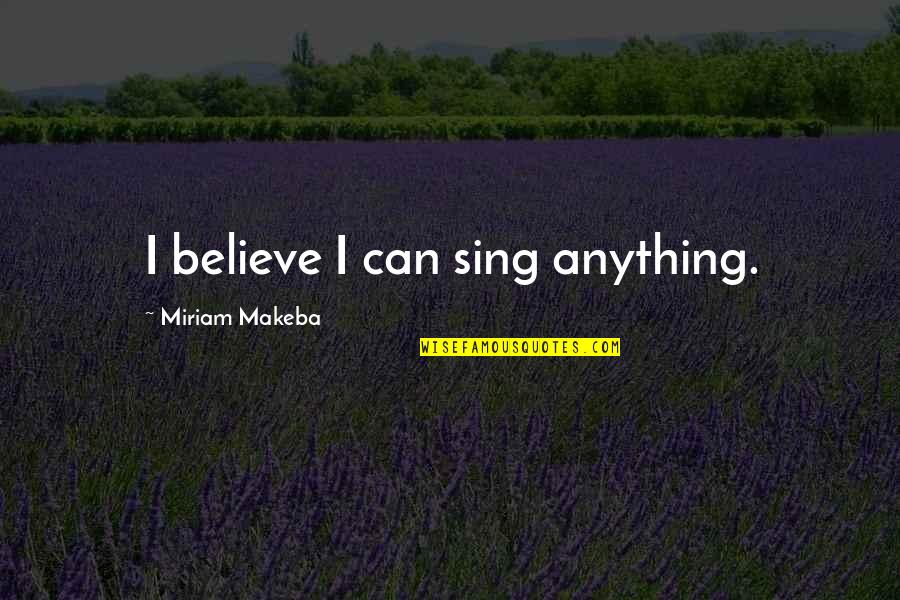 Lurvig Quotes By Miriam Makeba: I believe I can sing anything.