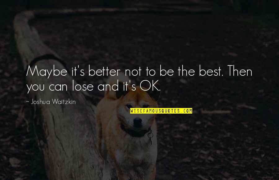 Luschka Hypertrophy Quotes By Joshua Waitzkin: Maybe it's better not to be the best. Luschka Hypertrophy Quotes By Joshua Waitzkin: Maybe it's better not to be the best.
