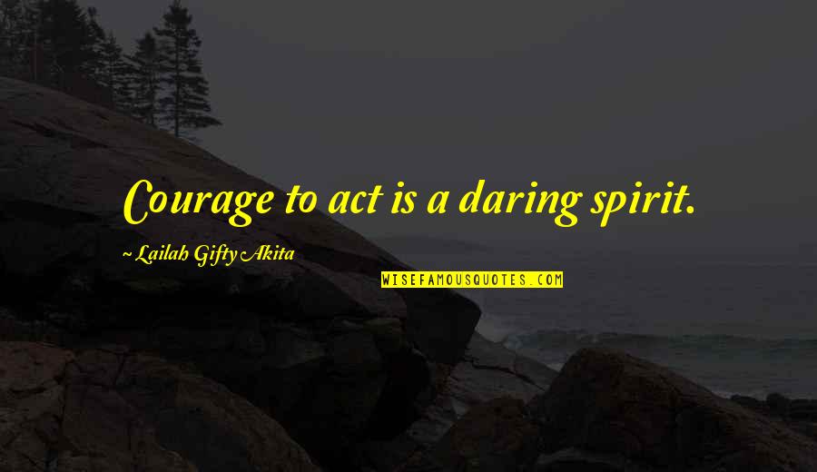 Luscious Lip Quotes By Lailah Gifty Akita: Courage to act is a daring spirit.