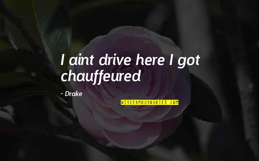Luscuios Quotes By Drake: I aint drive here I got chauffeured