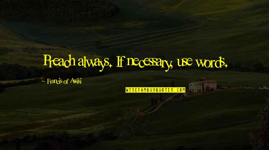 Luserna Bianco Quotes By Francis Of Assisi: Preach always. If necessary, use words. Luserna Bianco Quotes By Francis Of Assisi: Preach always. If necessary, use words.