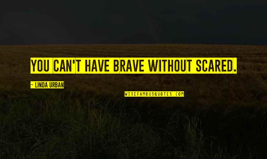 Lush Green Grass Quotes By Linda Urban: You can't have brave without scared.