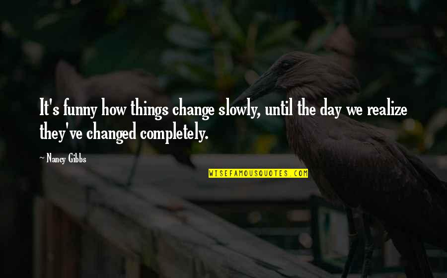 Lushes Curtains Quotes By Nancy Gibbs: It's funny how things change slowly, until the