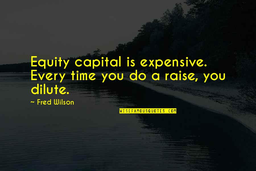 Lushest Forest Quotes By Fred Wilson: Equity capital is expensive. Every time you do