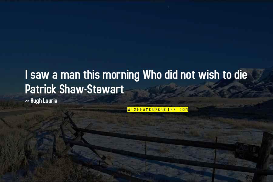 Lushest Forest Quotes By Hugh Laurie: I saw a man this morning Who did
