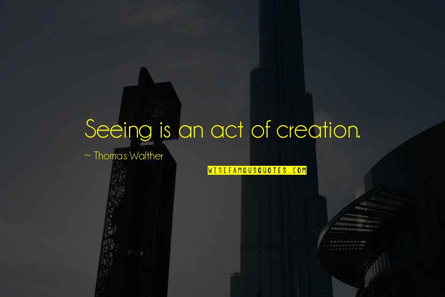 Lushington Birmingham Quotes By Thomas Walther: Seeing is an act of creation.
