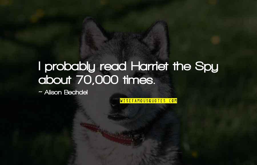 Lushington Garden Quotes By Alison Bechdel: I probably read Harriet the Spy about 70,000 Lushington Garden Quotes By Alison Bechdel: I probably read Harriet the Spy about 70,000