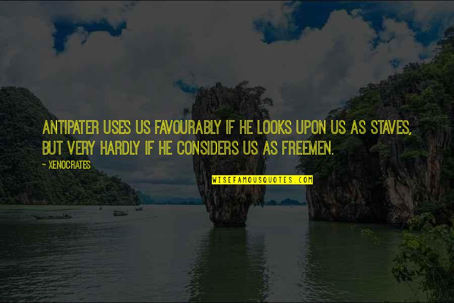 Lushy Brushy Quotes By Xenocrates: Antipater uses us favourably if he looks upon Lushy Brushy Quotes By Xenocrates: Antipater uses us favourably if he looks upon