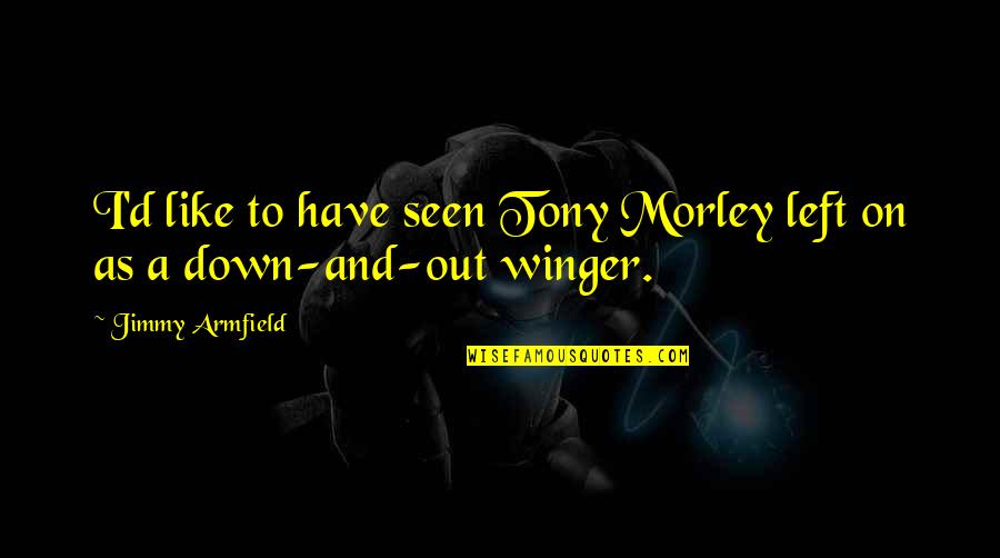 Lusignan Sword Quotes By Jimmy Armfield: I'd like to have seen Tony Morley left