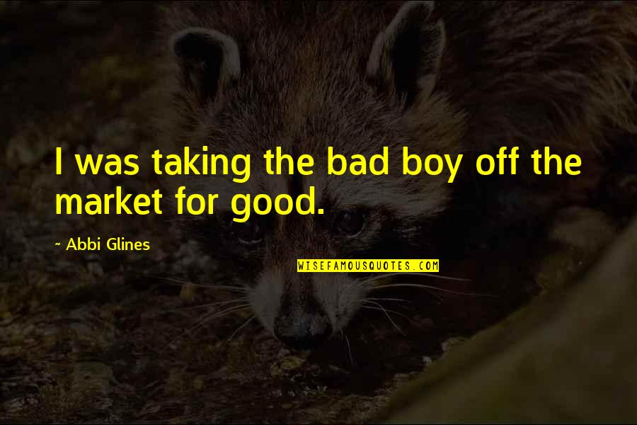 Lusinga Chi Quotes By Abbi Glines: I was taking the bad boy off the Lusinga Chi Quotes By Abbi Glines: I was taking the bad boy off the