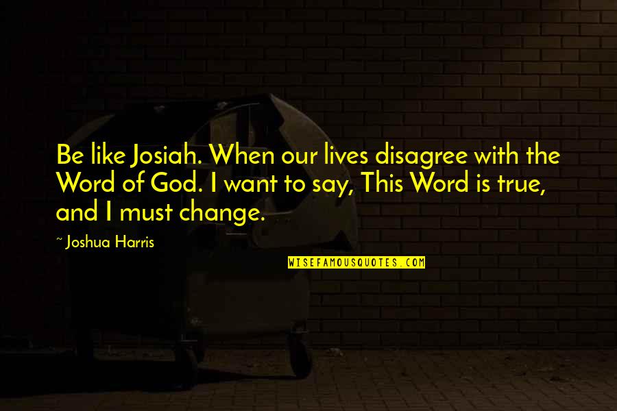 Lusos Port Quotes By Joshua Harris: Be like Josiah. When our lives disagree with