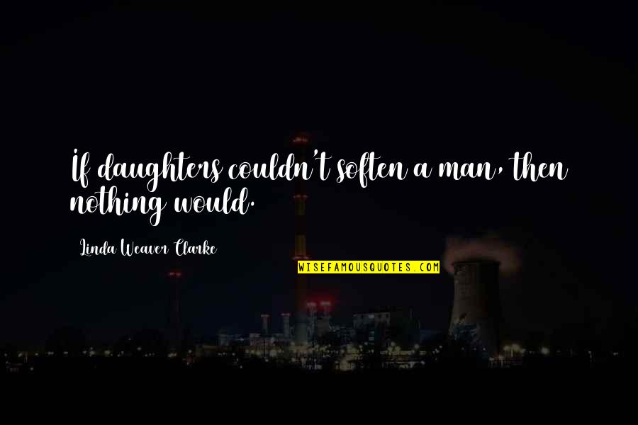 Lusos Port Quotes By Linda Weaver Clarke: If daughters couldn't soften a man, then nothing Lusos Port Quotes By Linda Weaver Clarke: If daughters couldn't soften a man, then nothing
